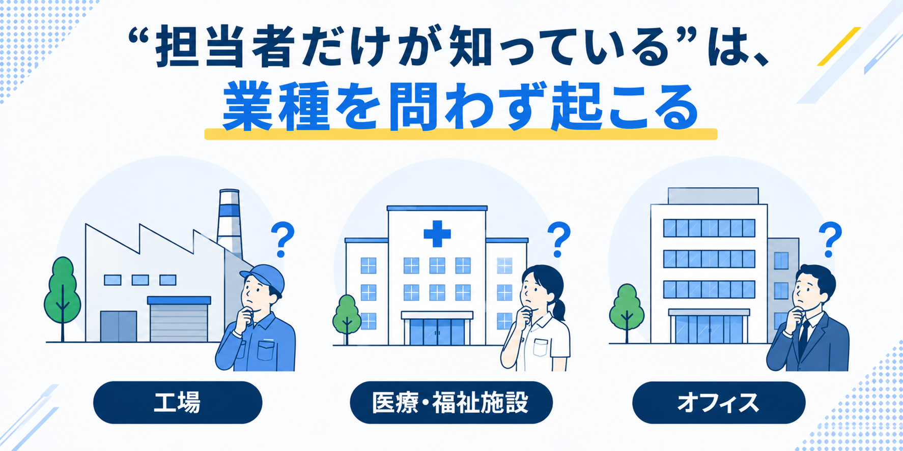 “担当者だけが知っている”は、業種を問わず起こる