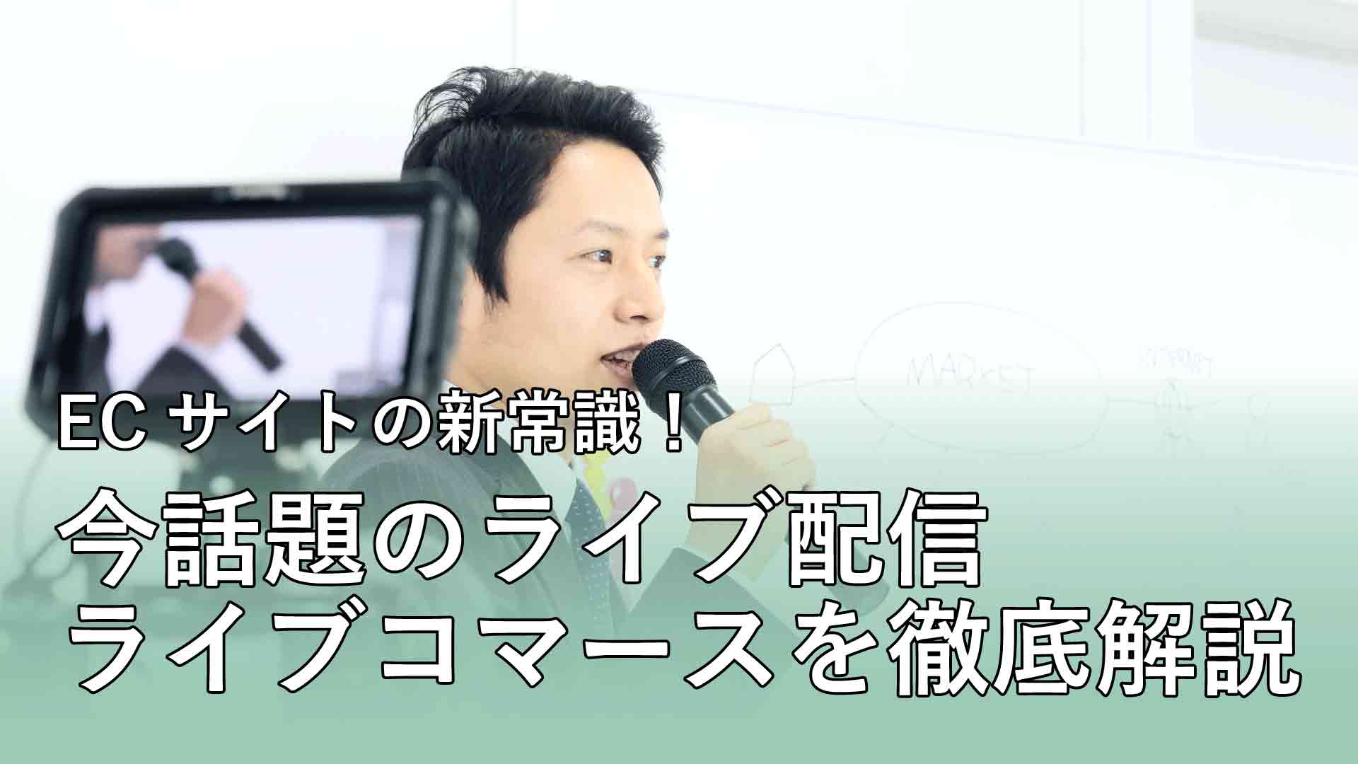 ECサイトの新常識！今話題のライブ配信 ライブコマースを徹底解説